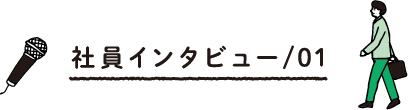 社員インタビュー/01